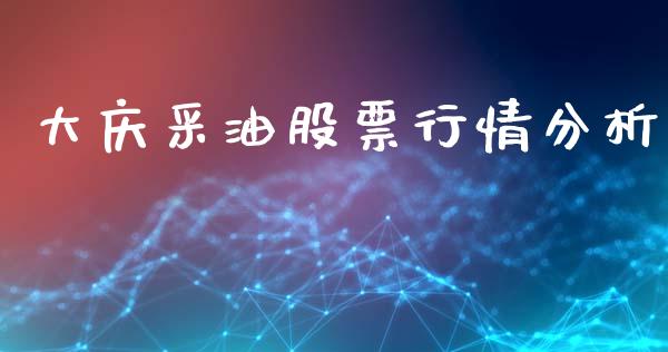 大庆采油股票行情分析_https://www.kuaijiepai.net_新股新闻_第1张