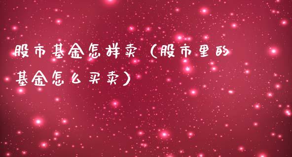 股市基金怎样卖（股市里的基金怎么买卖）_https://www.kuaijiepai.net_投资理财_第1张
