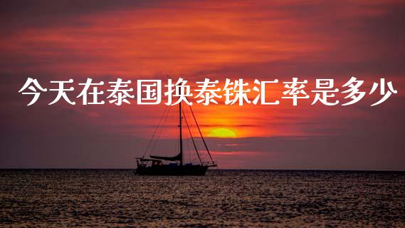 今天在泰国换泰铢汇率是多少_https://www.kuaijiepai.net_股票理论_第1张