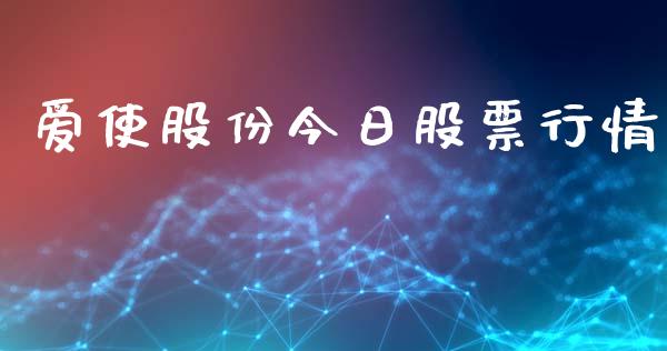 爱使股份今日股票行情_https://www.kuaijiepai.net_新股新闻_第1张