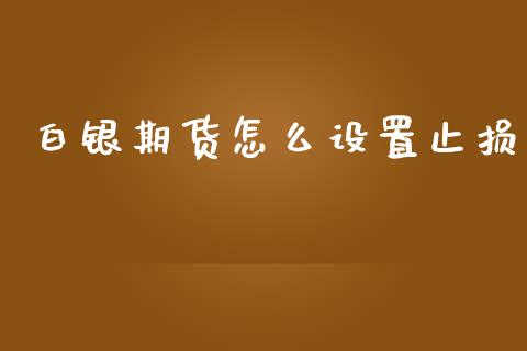 白银期货怎么设置止损_https://www.kuaijiepai.net_新股新闻_第1张