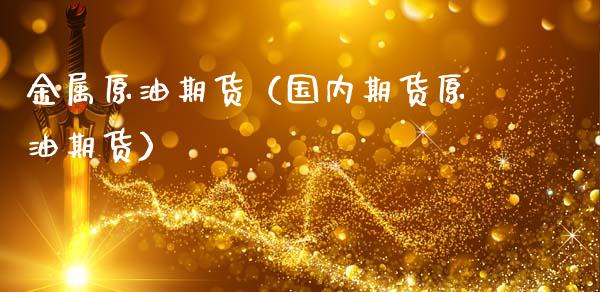 金属原油期货（国内期货原油期货）_https://www.kuaijiepai.net_期货资讯_第1张