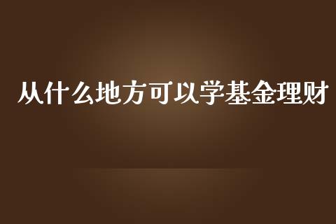 从什么地方可以学基金理财_https://www.kuaijiepai.net_期货理财_第1张