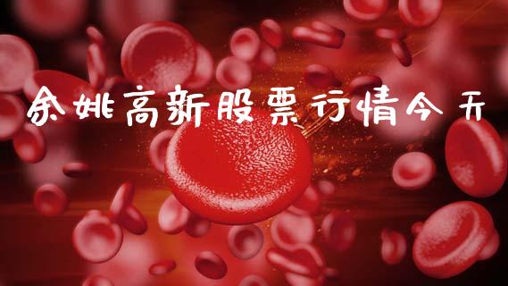 余姚高新股票行情今天_https://www.kuaijiepai.net_国际股建_第1张