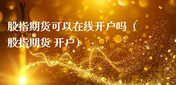 股指期货可以在线开户吗（股指期货 开户）_https://www.kuaijiepai.net_期货在线_第1张
