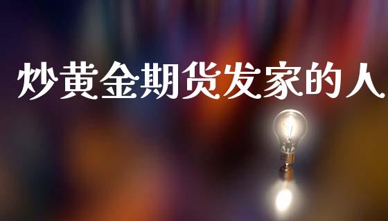 炒黄金期货发家的人_https://www.kuaijiepai.net_国际期货_第1张