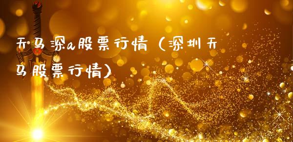 天马深a股票行情（深圳天马股票行情）_https://www.kuaijiepai.net_新股新闻_第1张