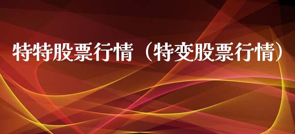 特特股票行情（特变股票行情）_https://www.kuaijiepai.net_新股新闻_第1张