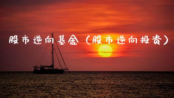 股市逆向基金（股市逆向投资）_https://www.kuaijiepai.net_期货理财_第1张