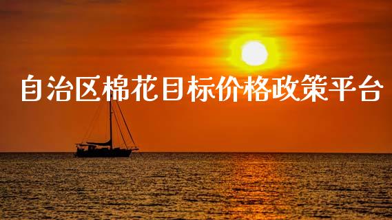 自治区棉花目标价格政策平台_https://www.kuaijiepai.net_国际期货_第1张