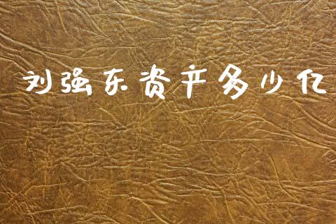 刘强东资产多少亿_https://www.kuaijiepai.net_期货资讯_第1张