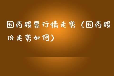 国药股票行情走势（国药股份走势如何）_https://www.kuaijiepai.net_新股新闻_第1张