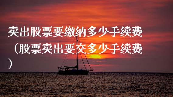 卖出股票要缴纳多少手续费（股票卖出要交多少手续费）_https://www.kuaijiepai.net_国际股建_第1张