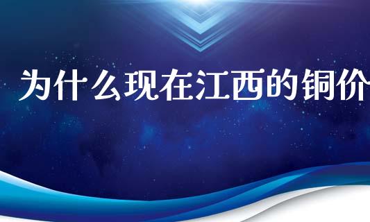 为什么现在江西的铜价_https://www.kuaijiepai.net_股票理论_第1张