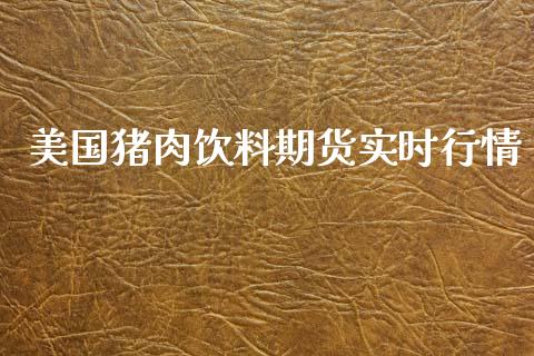美国猪肉饮料期货实时行情_https://www.kuaijiepai.net_期货资讯_第1张
