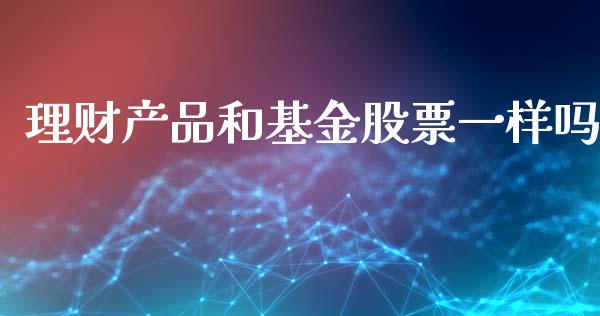 理财产品和基金股票一样吗_https://www.kuaijiepai.net_期货理财_第1张
