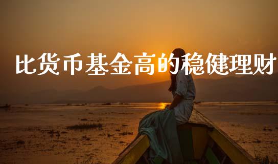 比货币基金高的稳健理财_https://www.kuaijiepai.net_期货理财_第1张