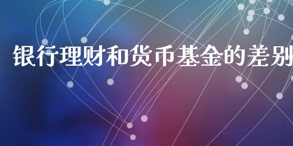 银行理财和货币基金的差别_https://www.kuaijiepai.net_投资理财_第1张