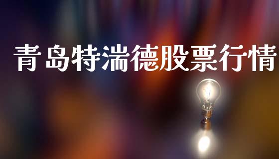青岛特湍德股票行情_https://www.kuaijiepai.net_新股新闻_第1张