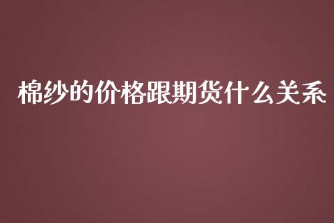 棉纱的价格跟期货什么关系_https://www.kuaijiepai.net_新股新闻_第1张