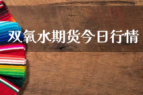双氧水期货今日行情_https://www.kuaijiepai.net_期货在线_第1张