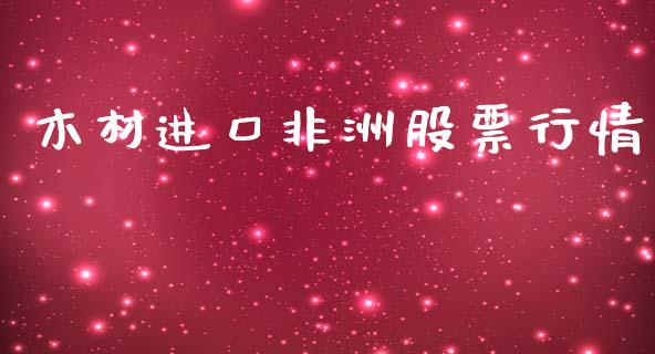 木材进口非洲股票行情_https://www.kuaijiepai.net_新股新闻_第1张