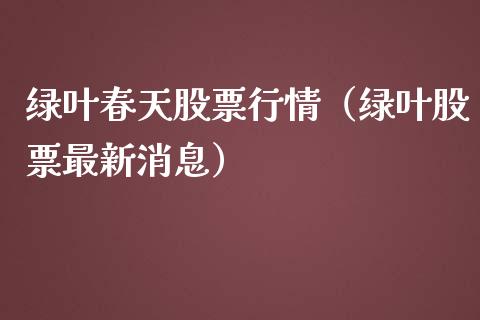 绿叶春天股票行情（绿叶股票最新消息）_https://www.kuaijiepai.net_国际股建_第1张