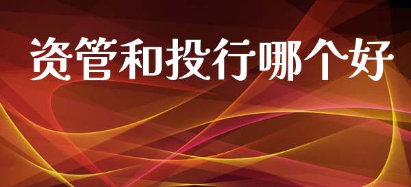 资管和投行哪个好_https://www.kuaijiepai.net_国际股建_第1张
