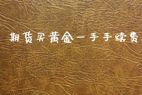 期货买黄金一手手续费_https://www.kuaijiepai.net_国际期货_第1张