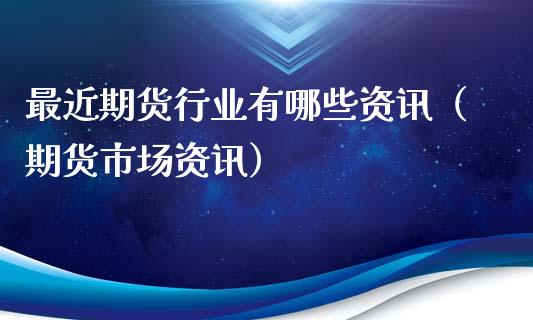 最近期货行业有哪些资讯（期货市场资讯）_https://www.kuaijiepai.net_期货资讯_第1张