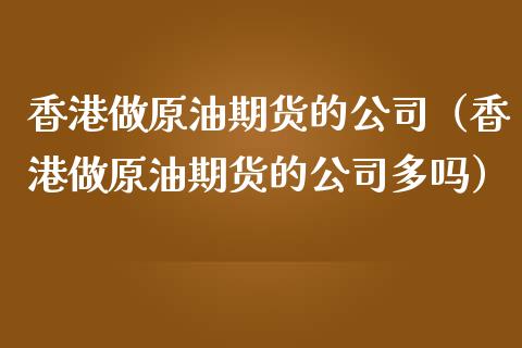 香港做原油期货的公司（香港做原油期货的公司多吗）_https://www.kuaijiepai.net_期货资讯_第1张