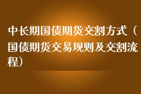 中长期国债期货交割方式（国债期货交易规则及交割流程）_https://www.kuaijiepai.net_国际期货_第1张