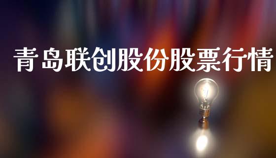 青岛联创股份股票行情_https://www.kuaijiepai.net_新股新闻_第1张