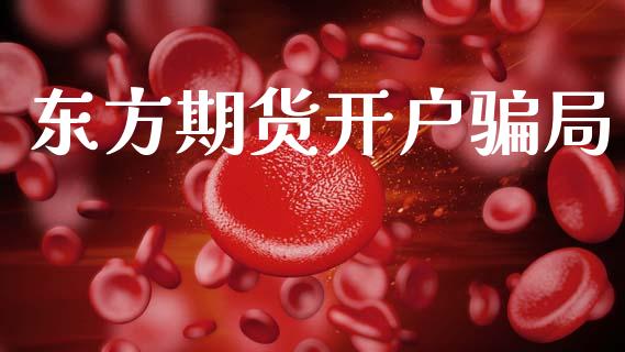东方期货开户骗局_https://www.kuaijiepai.net_期货资讯_第1张