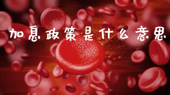 加息政策是什么意思_https://www.kuaijiepai.net_国际期货_第1张