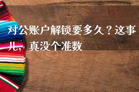 对公账户解锁要多久？这事儿，真没个准数_https://www.kuaijiepai.net_国际期货_第1张