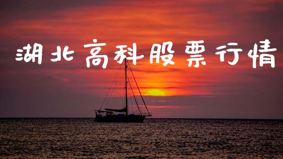 湖北高科股票行情_https://www.kuaijiepai.net_股票理论_第1张