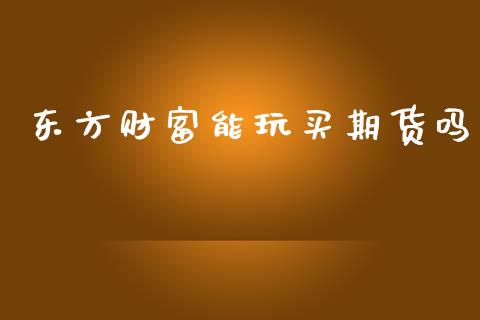 东方财富能玩买期货吗_https://www.kuaijiepai.net_期货在线_第1张