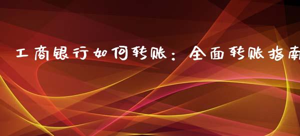 工商银行如何转账：全面转账指南_https://www.kuaijiepai.net_投资理财_第1张