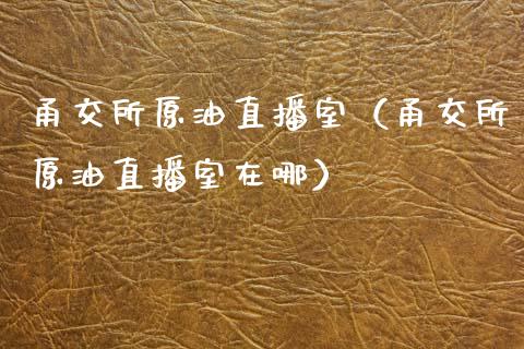 甬交所原油直播室（甬交所原油直播室在哪）_https://www.kuaijiepai.net_期货在线_第1张