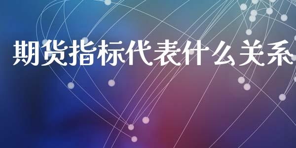 期货指标代表什么关系_https://www.kuaijiepai.net_国际股建_第1张