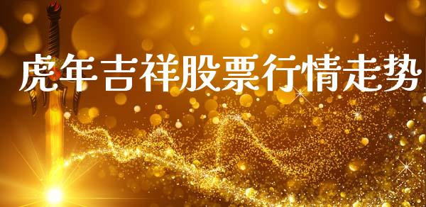 虎年吉祥股票行情走势_https://www.kuaijiepai.net_股票理论_第1张