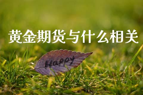黄金期货与什么相关_https://www.kuaijiepai.net_国际期货_第1张