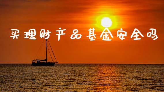 买理财产品基金安全吗_https://www.kuaijiepai.net_期货理财_第1张