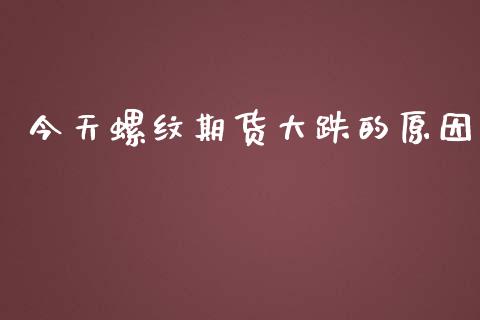 今天螺纹期货大跌的原因_https://www.kuaijiepai.net_期货在线_第1张