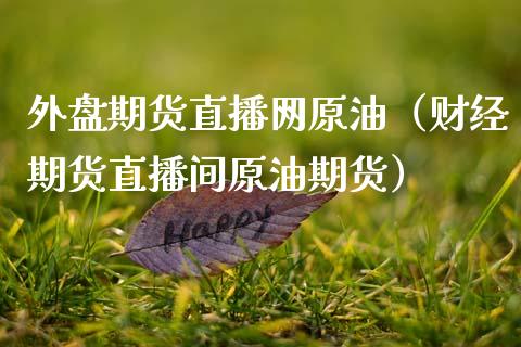 外盘期货直播网原油（财经期货直播间原油期货）_https://www.kuaijiepai.net_期货在线_第1张