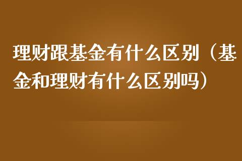 理财跟基金有什么区别（基金和理财有什么区别吗）_https://www.kuaijiepai.net_期货理财_第1张