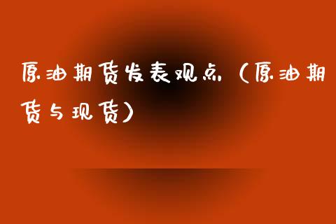 原油期货发表观点（原油期货与现货）_https://www.kuaijiepai.net_期货资讯_第1张