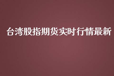 台湾股指期货实时行情最新_https://www.kuaijiepai.net_国际期货_第1张