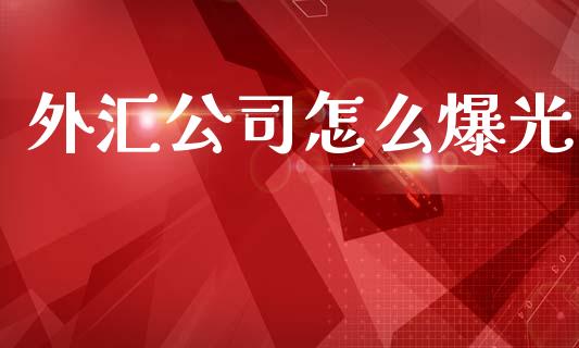 外汇公司怎么爆光_https://www.kuaijiepai.net_期货资讯_第1张